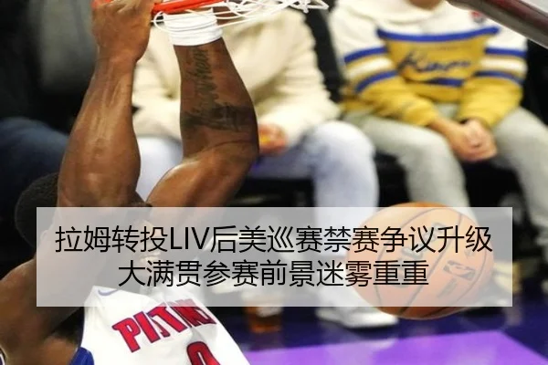 拉姆转投LIV后美巡赛禁赛争议升级 大满贯参赛前景迷雾重重