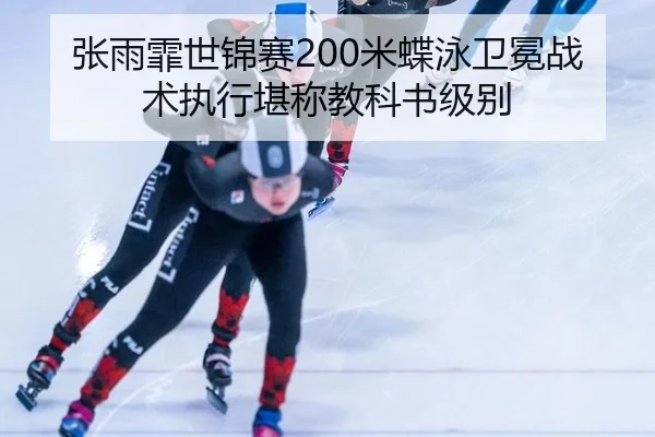 张雨霏世锦赛200米蝶泳卫冕战术执行堪称教科书级别
