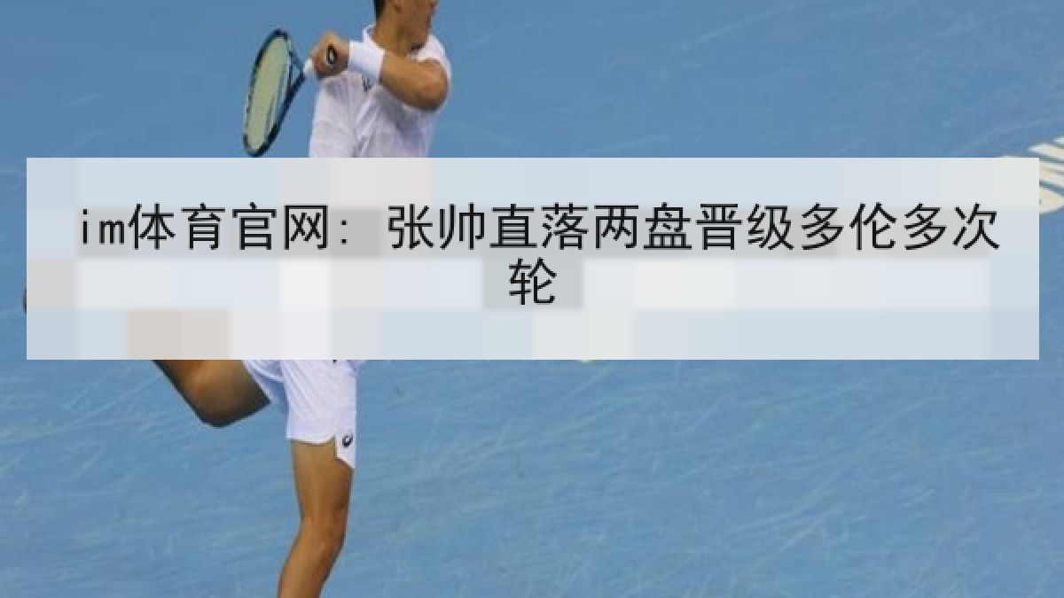 im体育官网: 张帅直落两盘晋级多伦多次轮 im体育官网: 张帅直落两盘晋级多伦多次轮