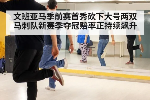 文班亚马季前赛首秀砍下大号两双马刺队新赛季夺冠赔率正持续飙升