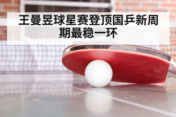 王曼昱球星赛登顶国乒新周期最稳一环