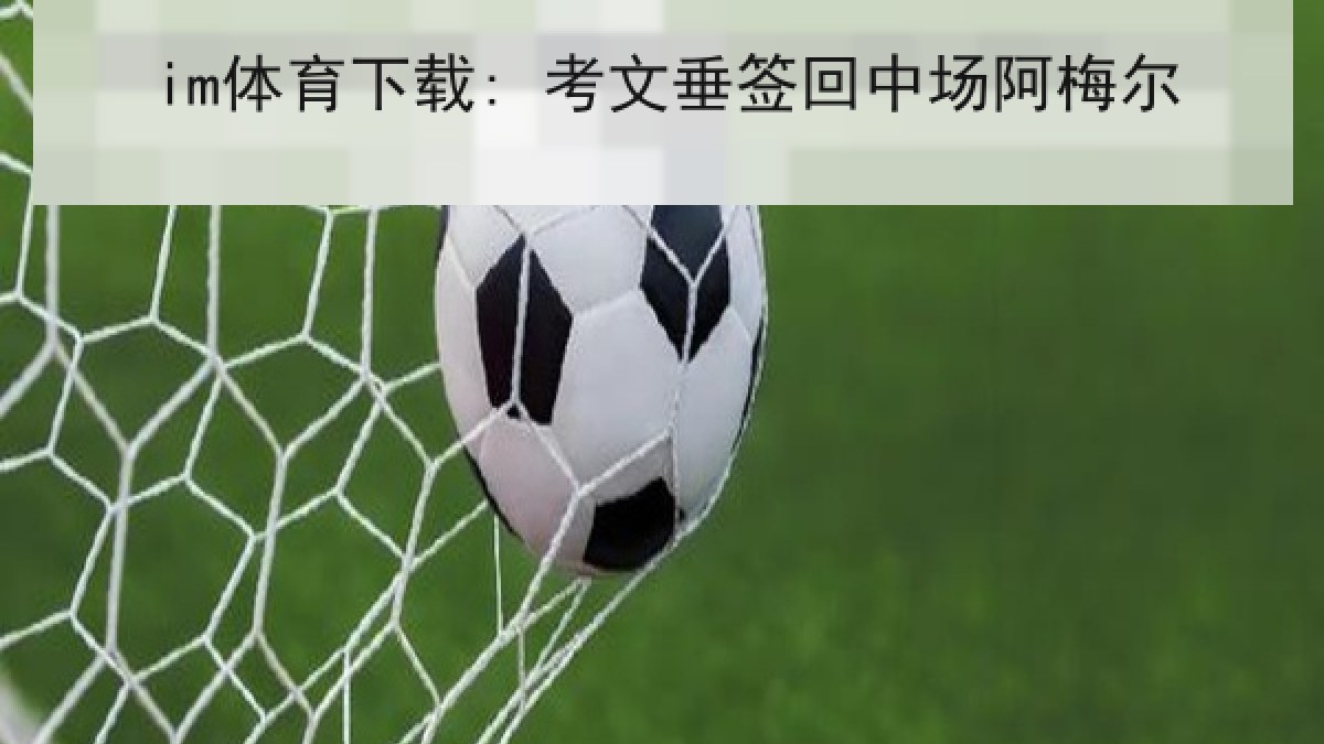 im体育下载: 考文垂签回中场阿梅尔 im体育下载: 考文垂签回中场阿梅尔