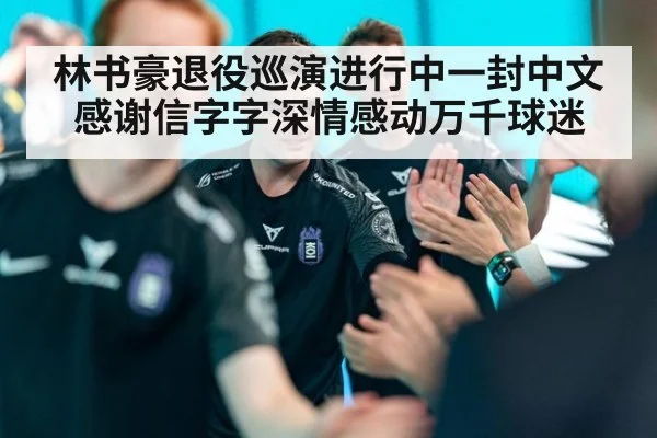 林书豪退役巡演进行中一封中文感谢信字字深情感动万千球迷