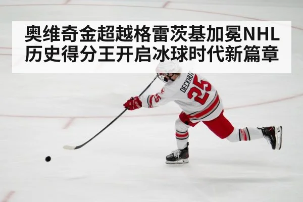 奥维奇金超越格雷茨基加冕NHL历史得分王开启冰球时代新篇章