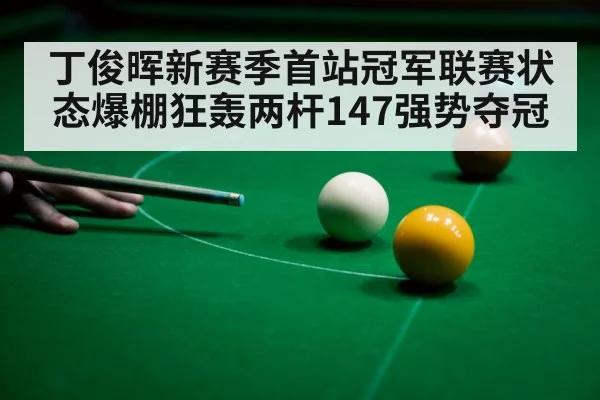 丁俊晖新赛季首站冠军联赛状态爆棚狂轰两杆147强势夺冠