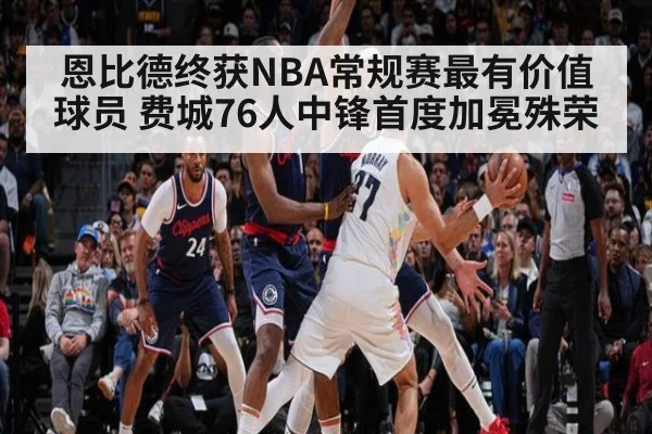 恩比德终获NBA常规赛最有价值球员 费城76人中锋首度加冕殊荣