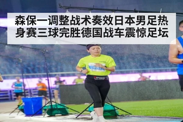 森保一调整战术奏效日本男足热身赛三球完胜德国战车震惊足坛